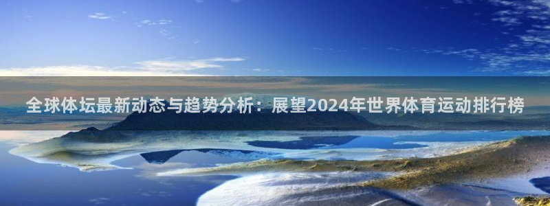 利记官方正版app集团官网网址：全球体坛最新动态与趋