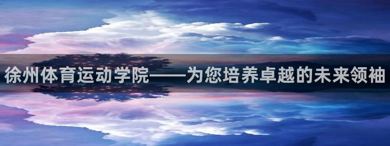 利记官网下载招商电话号码查询是多少：徐州体育运动学院