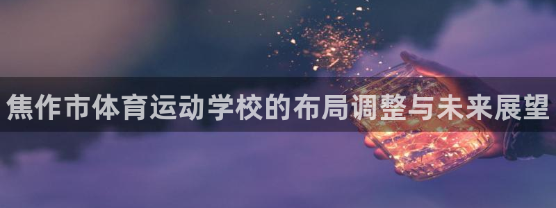利记官网下载开户：焦作市体育运动学校的布局调整与未来展望