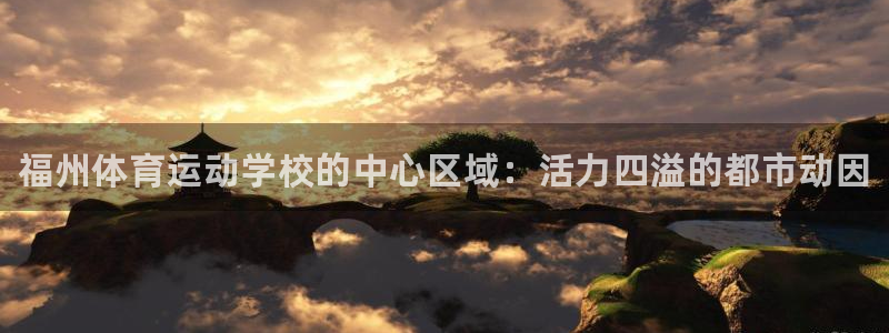 利记官网下载平台注册：福州体育运动学校的中心区域：活