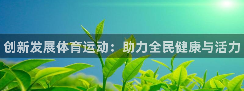 利记官网下载招商电话号码是多少号：创新发展体育运动：
