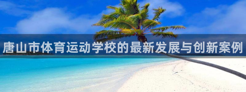 利记官方正版app新能源：唐山市体育运动学校的最新发