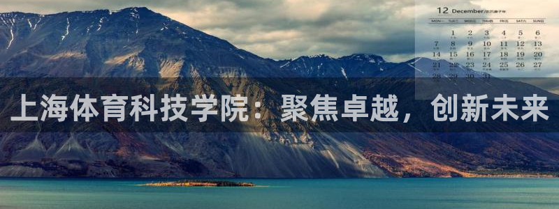 利记官网下载招商电话：上海体育科技学院：聚焦卓越，创新未来