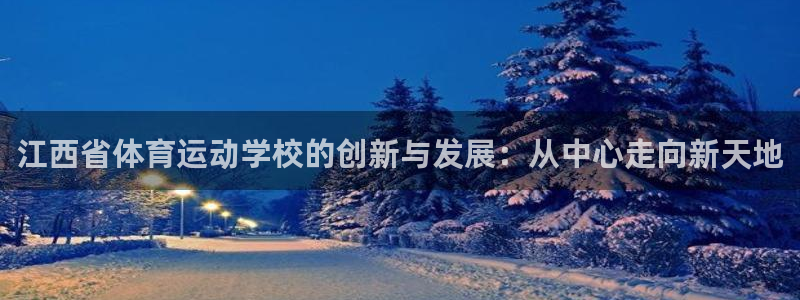 利记官网下载平台注册流程图：江西省体育运动学校的创新与发展：