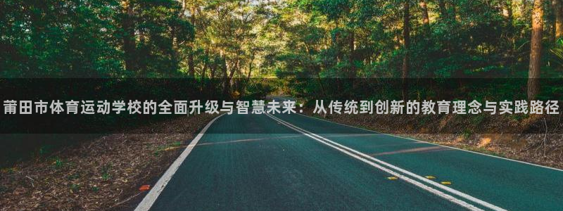 海南利记官网下载发展怎么样：莆田市体育运动学校的全面