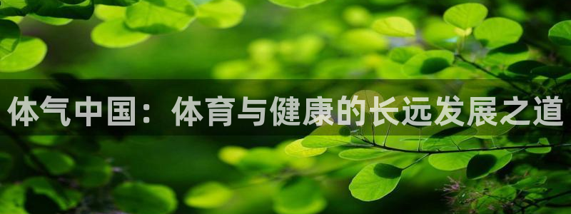 利记官网下载是干嘛的公司：体气中国：体育与健康的长远