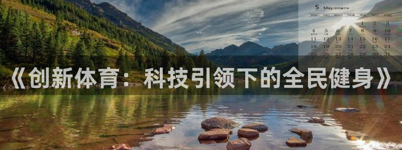 利记官方正版app神州：《创新体育：科技引领下的全民健身》