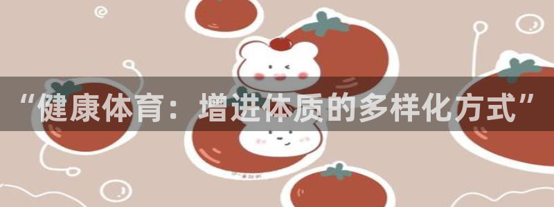 利记官网下载：“健康体育：增进体质的多样化方式”
