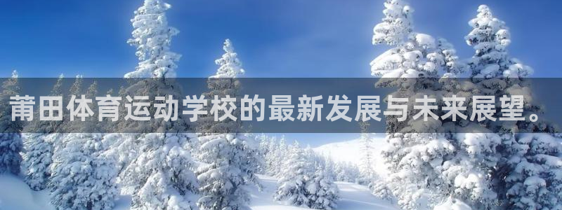利记官网下载：莆田体育运动学校的最新发展与未来展望。