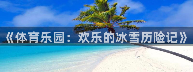 利记官网下载平台注册流程图：《体育乐园：欢乐的冰雪历险记》