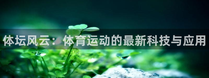 利记官网下载招商电话号码查询是多少：体坛风云：体育运动的最新