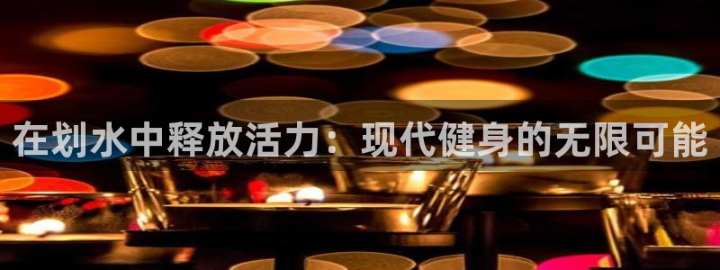 利记官方网站：在划水中释放活力：现代