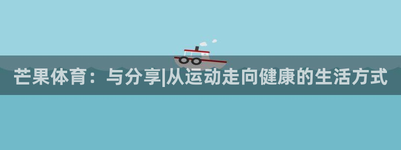 利记官方网站是多少：芒果体育：与分享|从运动走向健康的生活方