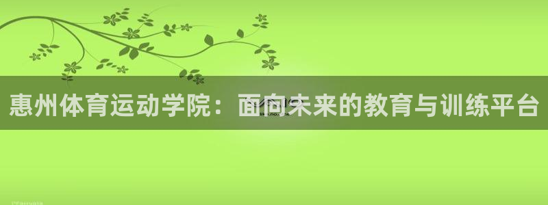  利记sbo：惠州体育运动学院：面向未来的教育与训练平台