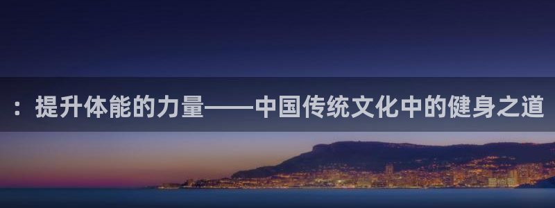 利记官网网址：：提升体能的力量——中国传统文化中的健身之道