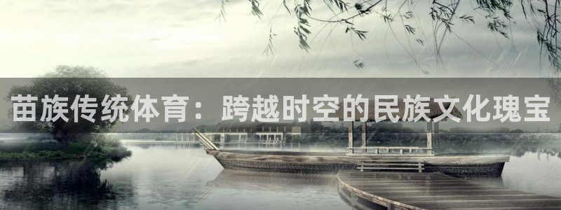  利记官方网站是多少：苗族传统体育：跨越时空的民族文化瑰宝
