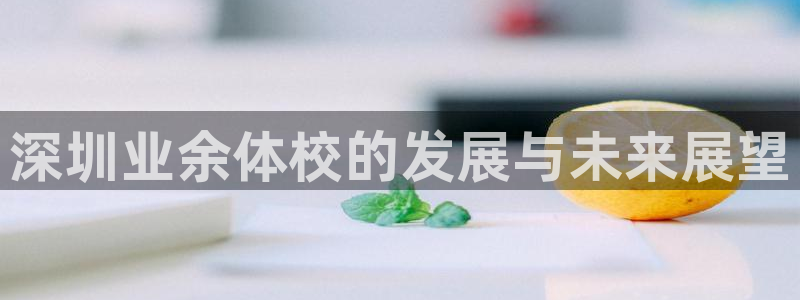  利记官网APP：深圳业余体校的发展与未来展望