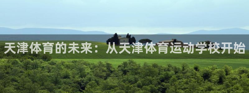  利记网址是多少：天津体育的未来：从天津体育运动学校开始