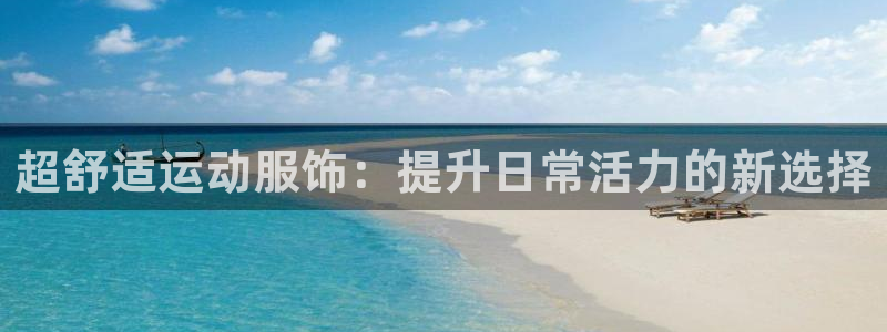 利记现场娱乐：超舒适运动服饰：提升日